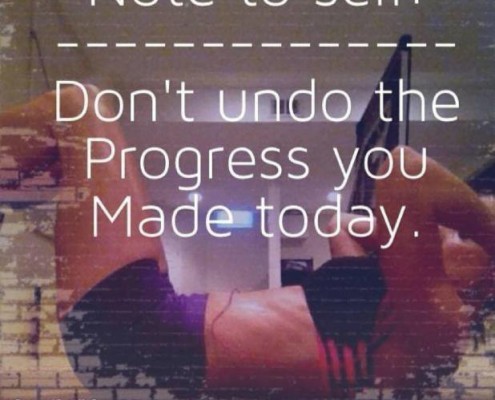 Don’t Undo The Progress You Made Today